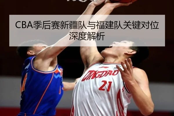 CBA季后赛新疆队与福建队关键对位深度解析